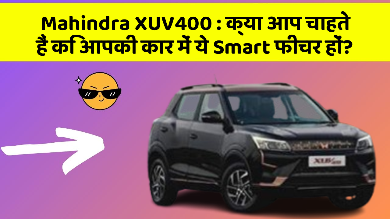 Mahindra XUV400: क्या आप चाहते हैं कि आपकी कार में ये Smart फीचर हों?