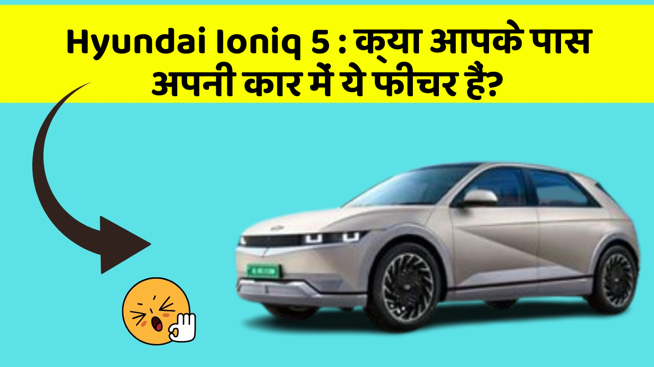 Hyundai Ioniq 5:क्या आपके पास अपनी कार में ये फीचर हैं?