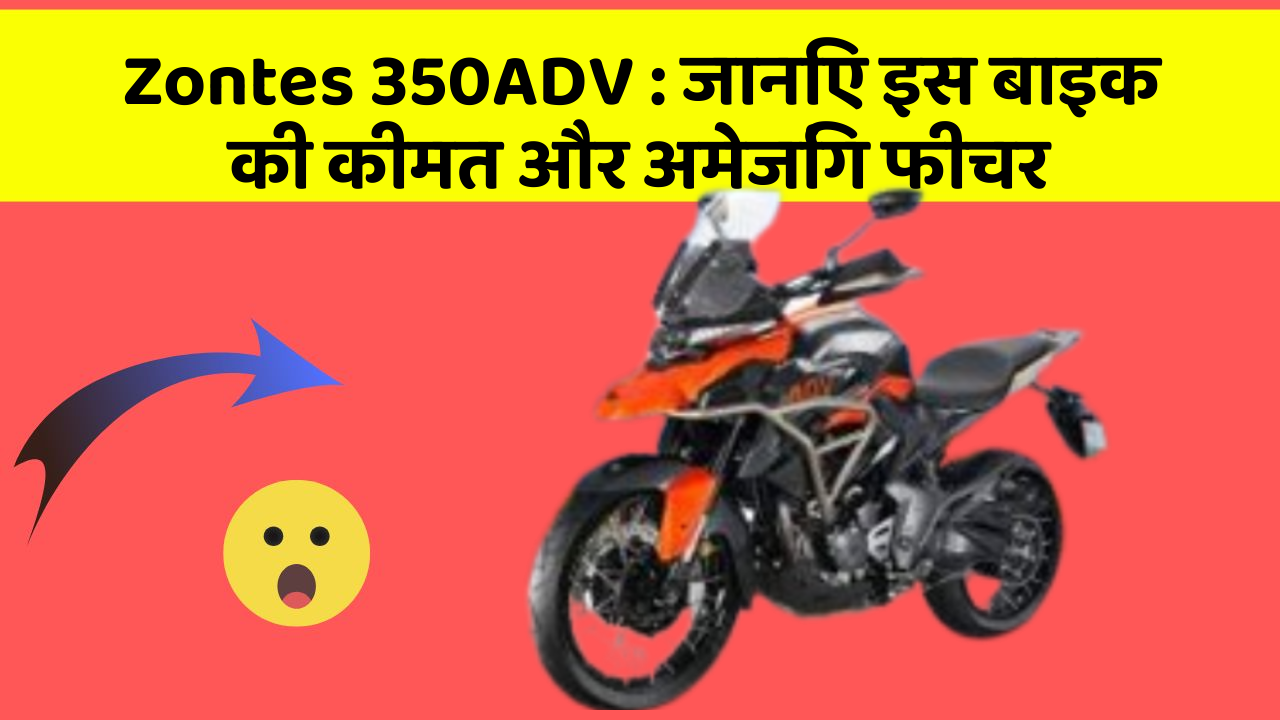 Zontes 350ADV: जानिए इस बाइक की कीमत और अमेजिंग फीचर