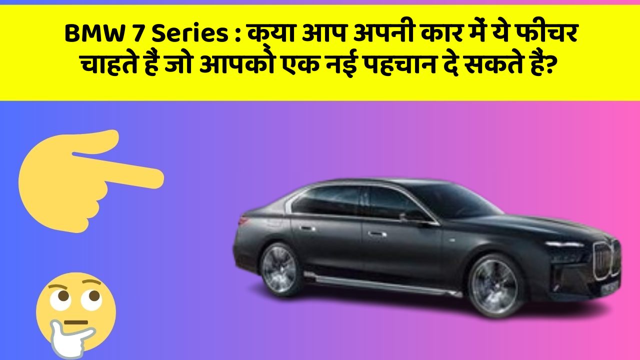 BMW 7 Series: क्या आप अपनी कार में ये फीचर चाहते हैं जो आपको एक नई पहचान दे सकते हैं?