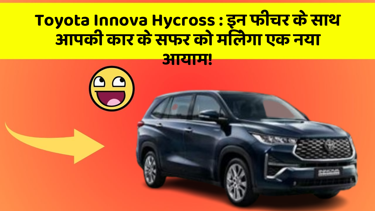 Toyota Innova Hycross : इन फीचर के साथ आपकी कार के सफर को मिलेगा एक नया आयाम!