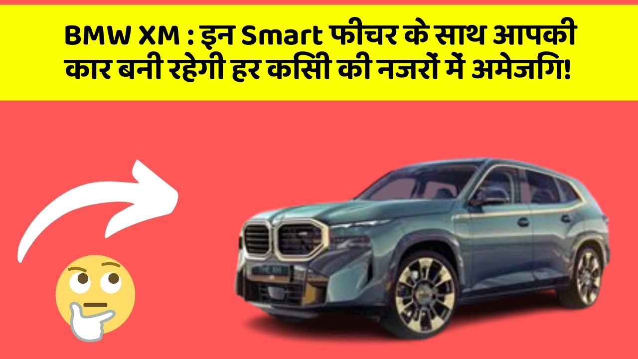 BMW XM : इन Smart फीचर के साथ आपकी कार बनी रहेगी हर किसी की नजरों में अमेजिंग!