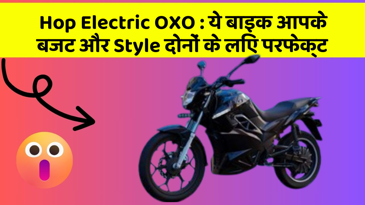 Hop Electric OXO: ये बाइक आपके बजट और Style दोनों के लिए परफेक्ट