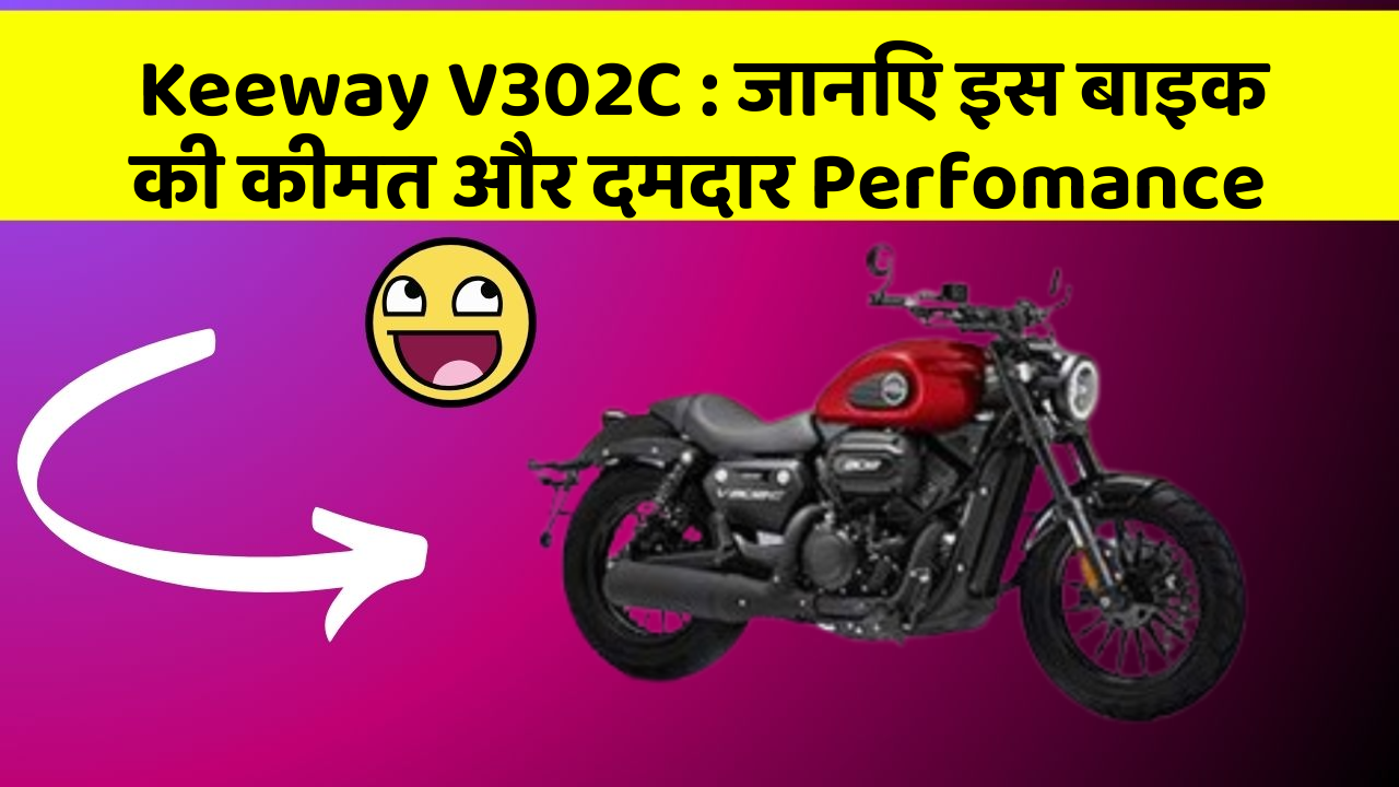 Keeway V302C: जानिए इस बाइक की कीमत और दमदार Perfomance