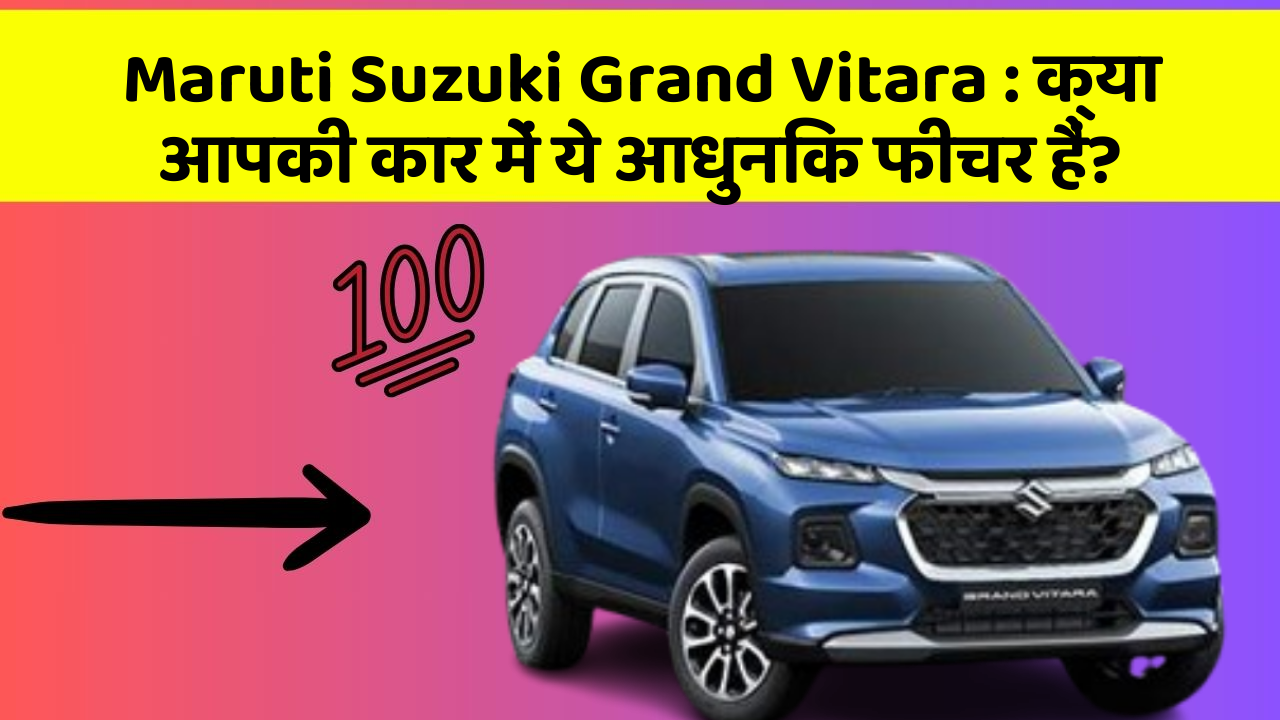 Maruti Suzuki Grand Vitara : क्या आपकी कार में ये आधुनिक फीचर हैं?