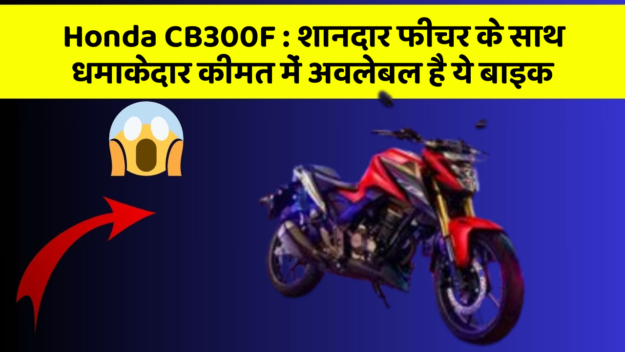 Honda CB300F : शानदार फीचर के साथ धमाकेदार कीमत में अवलेबल है ये बाइक