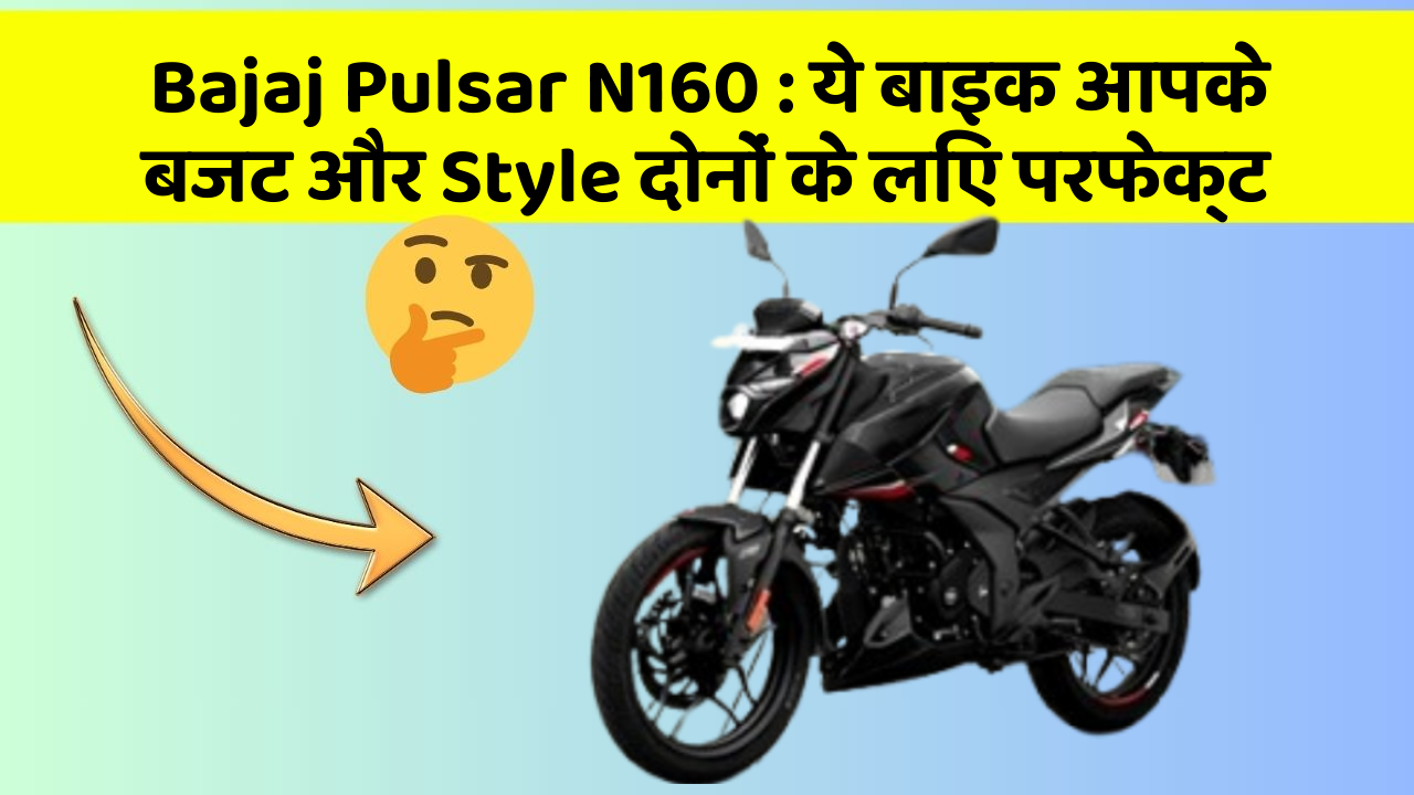 Bajaj Pulsar N160: ये बाइक आपके बजट और Style दोनों के लिए परफेक्ट