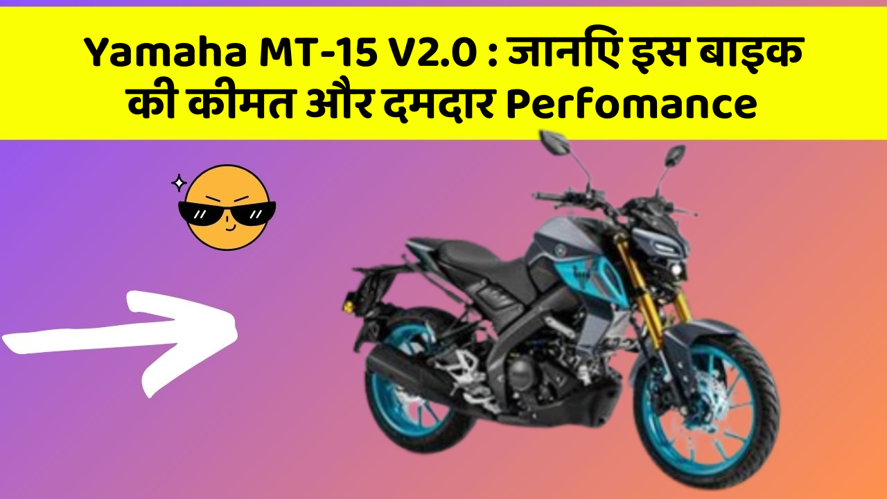 Yamaha MT-15 V2.0 : जानिए इस बाइक की कीमत और दमदार Perfomance