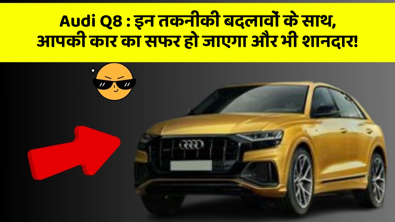 Audi Q8: इन तकनीकी बदलावों के साथ, आपकी कार का सफर हो जाएगा और भी शानदार!