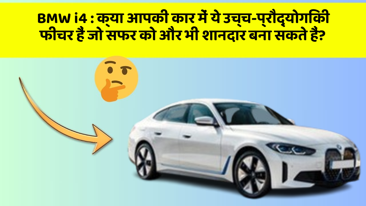 BMW i4 : क्या आपकी कार में ये उच्च-प्रौद्योगिकी फीचर हैं जो सफर को और भी शानदार बना सकते हैं?