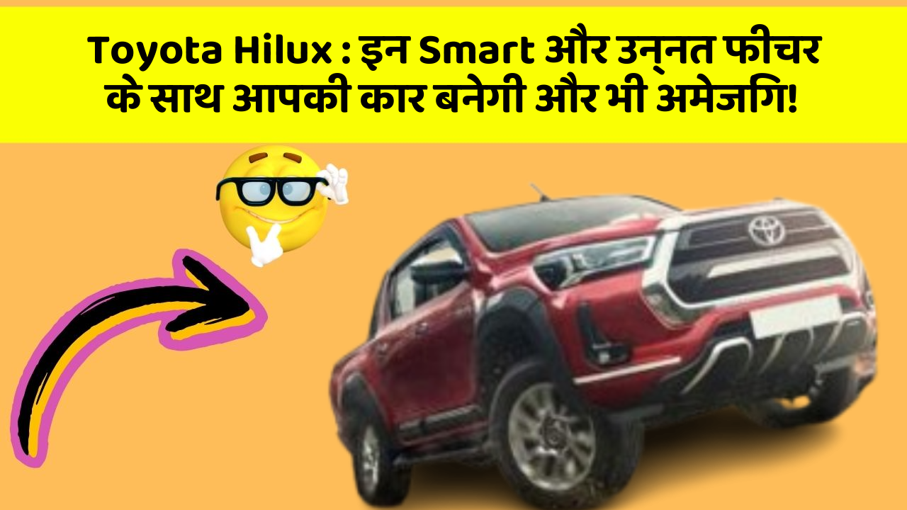 Toyota Hilux: इन Smart और उन्नत फीचर के साथ आपकी कार बनेगी और भी अमेजिंग!