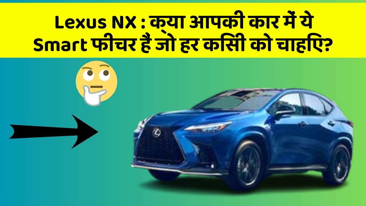 Lexus NX : क्या आपकी कार में ये Smart फीचर हैं जो हर किसी को चाहिए?