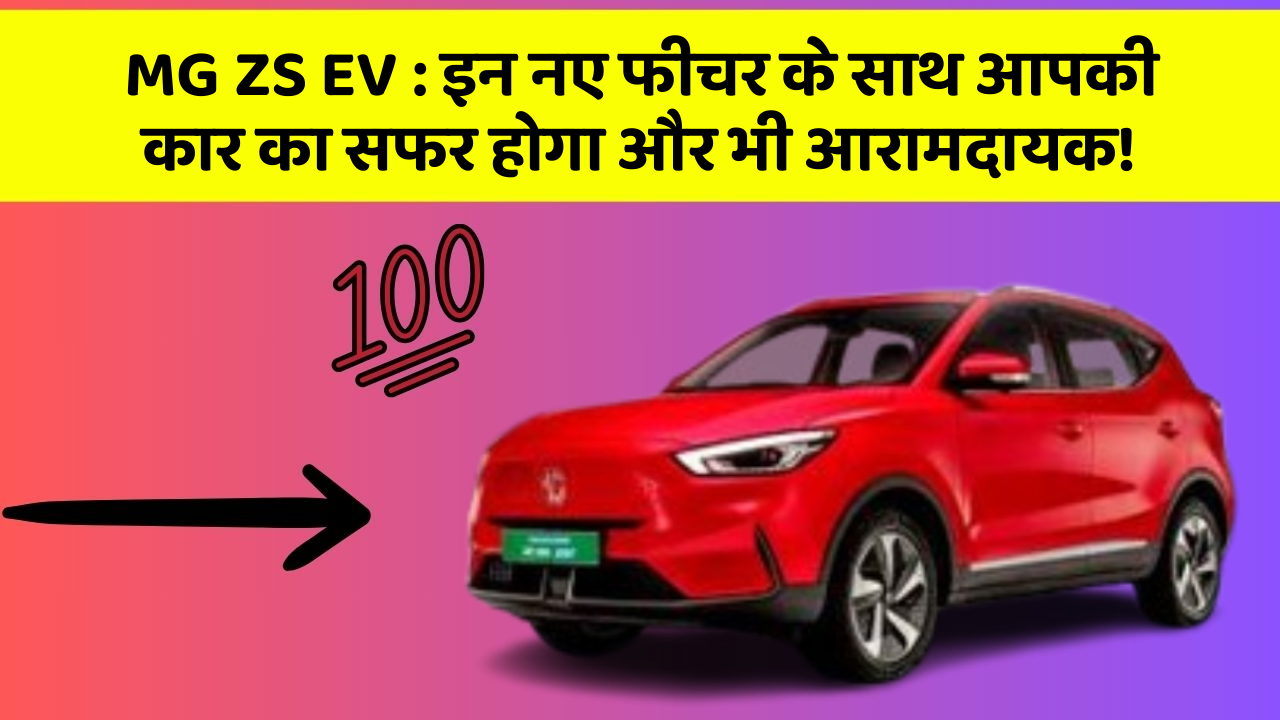 MG ZS EV : इन नए फीचर के साथ आपकी कार का सफर होगा और भी आरामदायक!