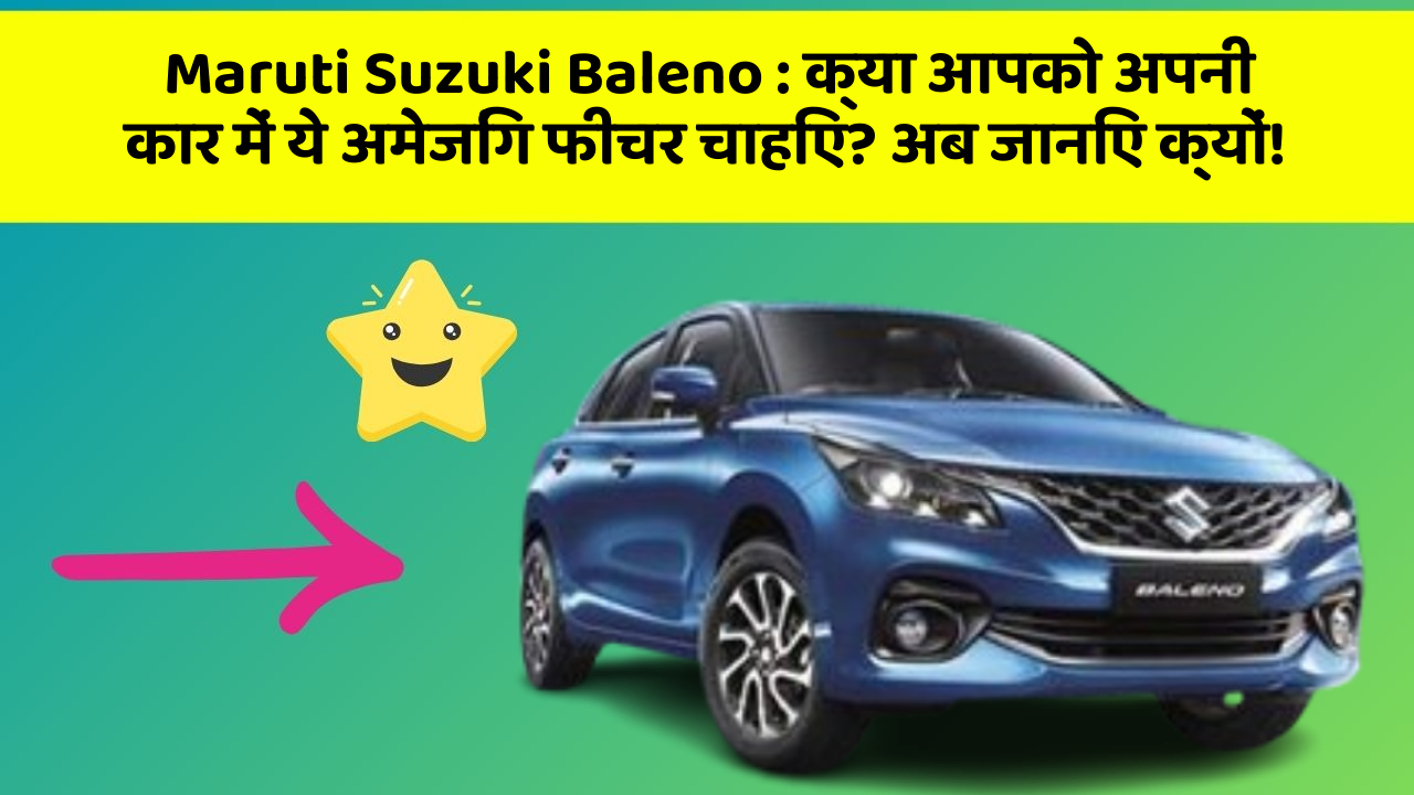 Maruti Suzuki Baleno: क्या आपको अपनी कार में ये अमेजिंग फीचर चाहिए? अब जानिए क्यों!