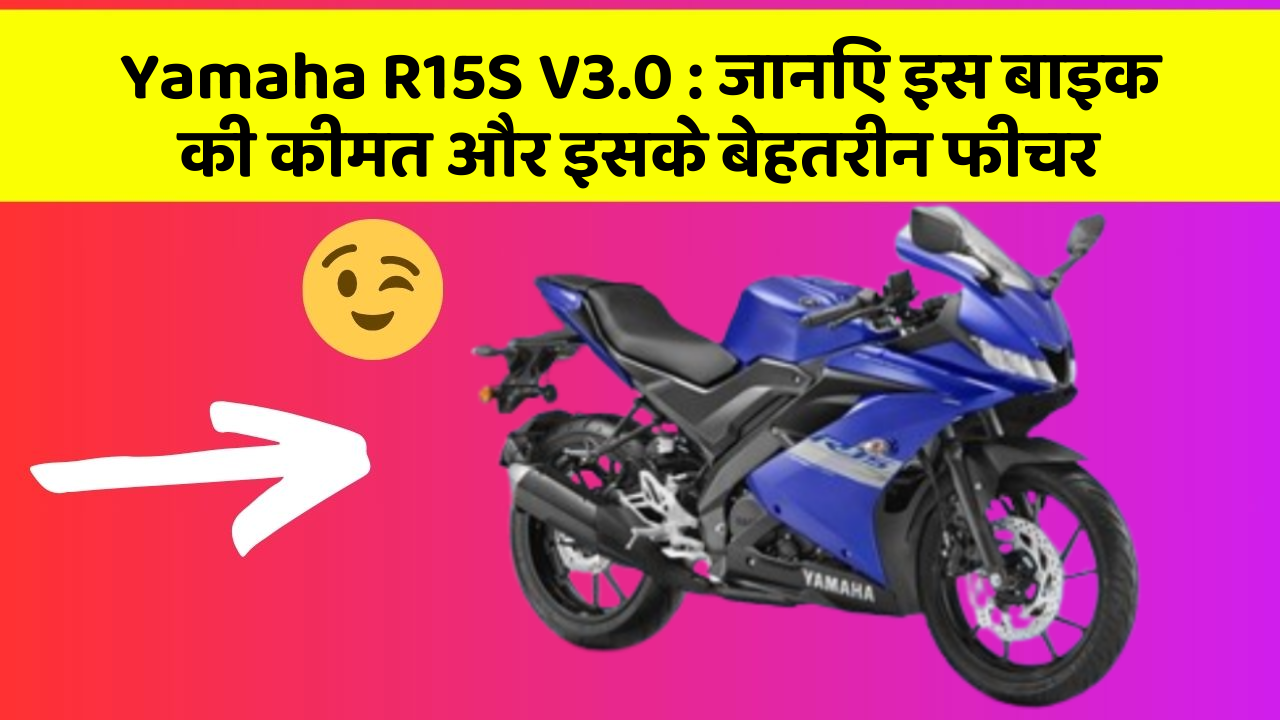 Yamaha R15S V3.0: जानिए इस बाइक की कीमत और इसके बेहतरीन फीचर
