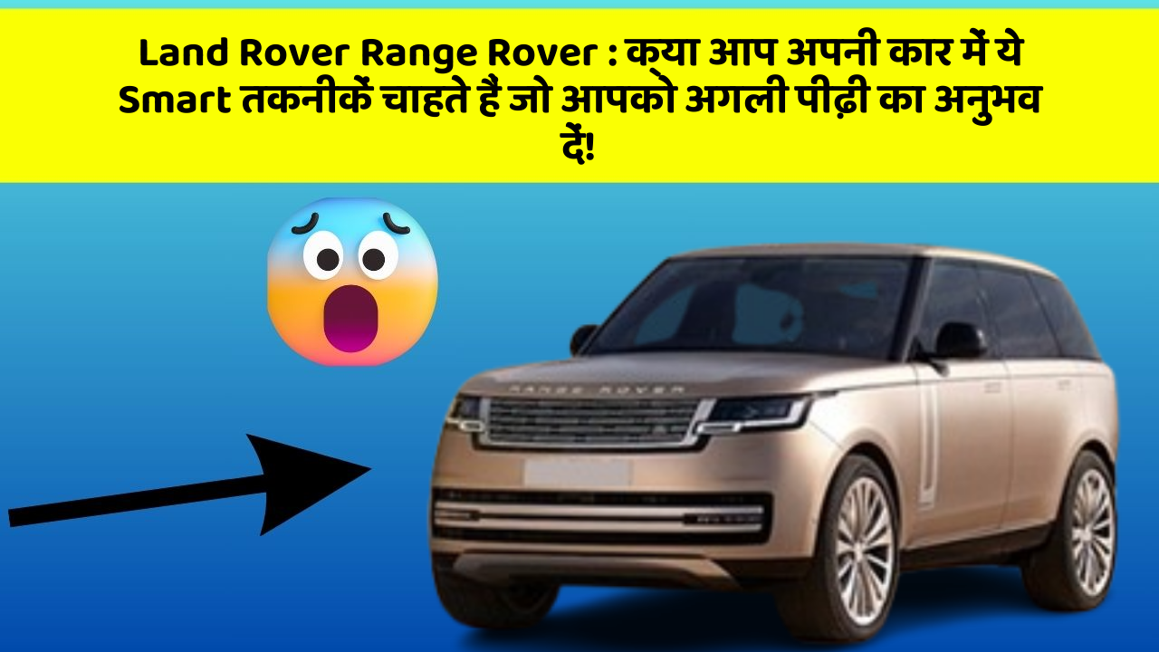 Land Rover Range Rover : क्या आप अपनी कार में ये Smart तकनीकें चाहते हैं जो आपको अगली पीढ़ी का अनुभव दें!