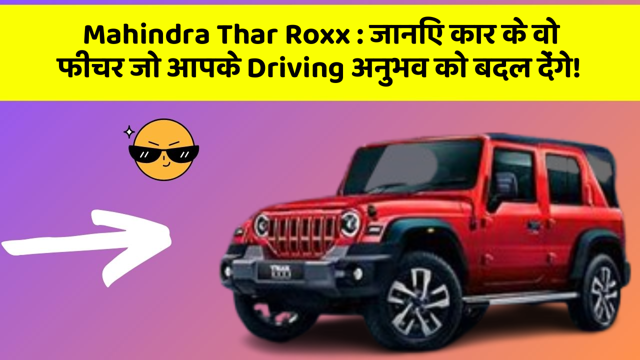 Mahindra Thar Roxx:जानिए कार के वो फीचर जो आपके Driving अनुभव को बदल देंगे!