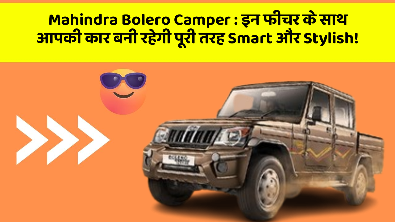 Mahindra Bolero Camper:इन फीचर के साथ आपकी कार बनी रहेगी पूरी तरह Smart और Stylish!