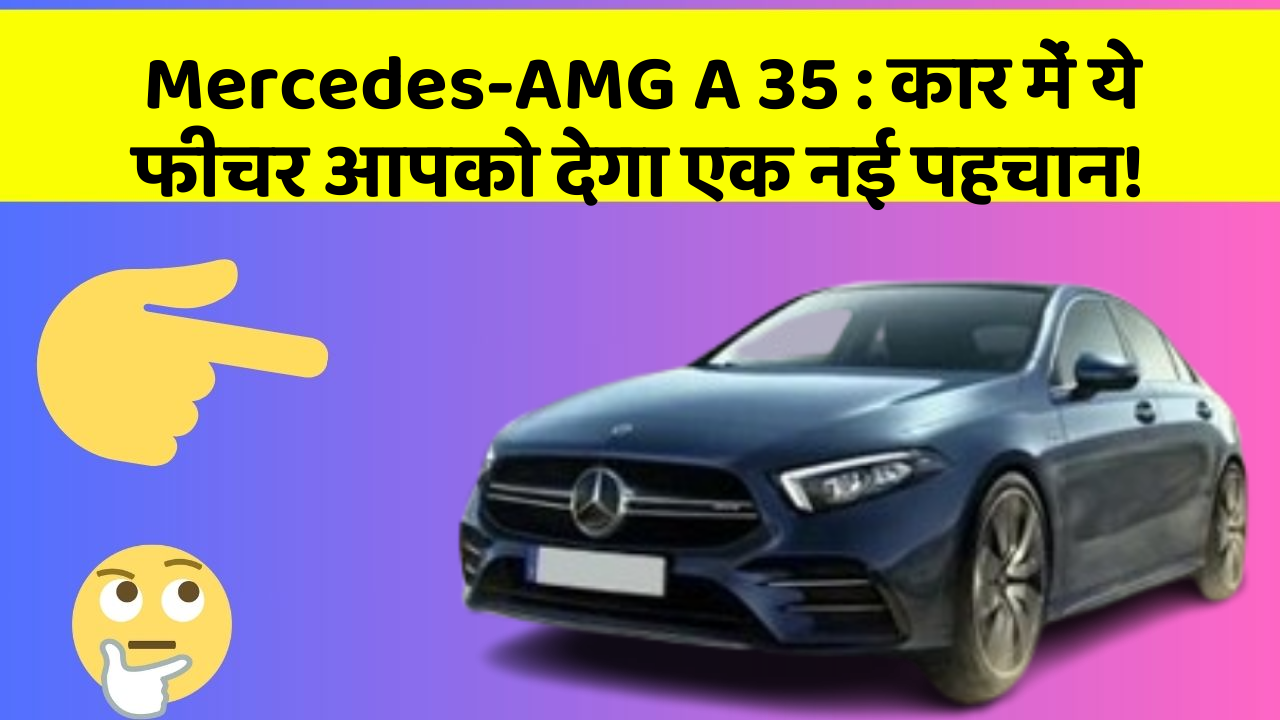 Mercedes-AMG A 35 : कार में ये फीचर आपको देगा एक नई पहचान!