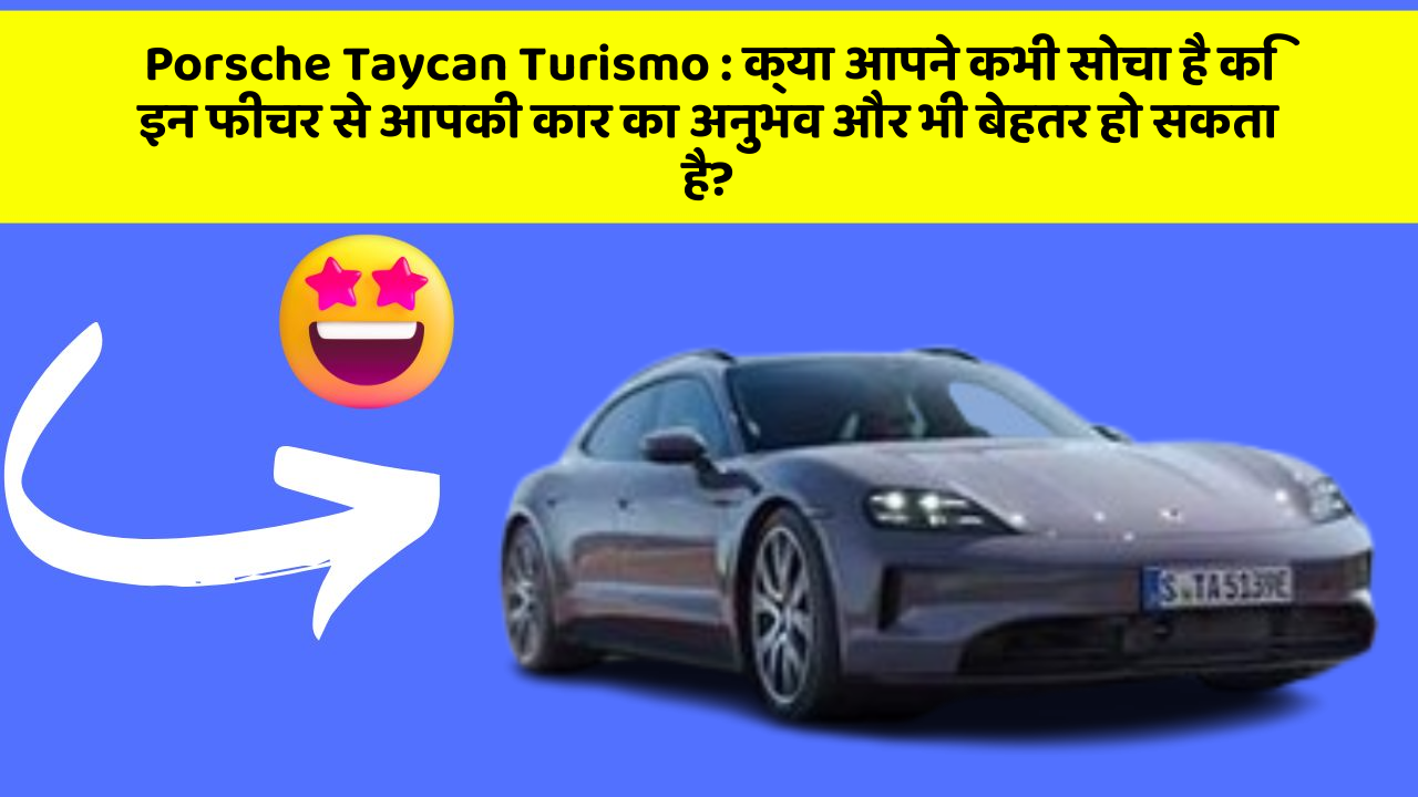 Porsche Taycan Turismo : क्या आपने कभी सोचा है कि इन फीचर से आपकी कार का अनुभव और भी बेहतर हो सकता है?
