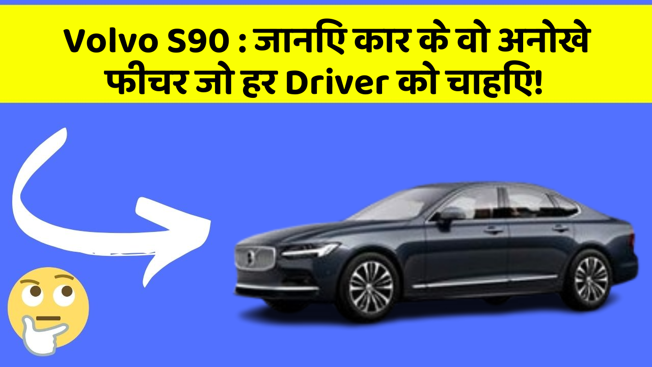 Volvo S90 : जानिए कार के वो अनोखे फीचर जो हर Driver को चाहिए!