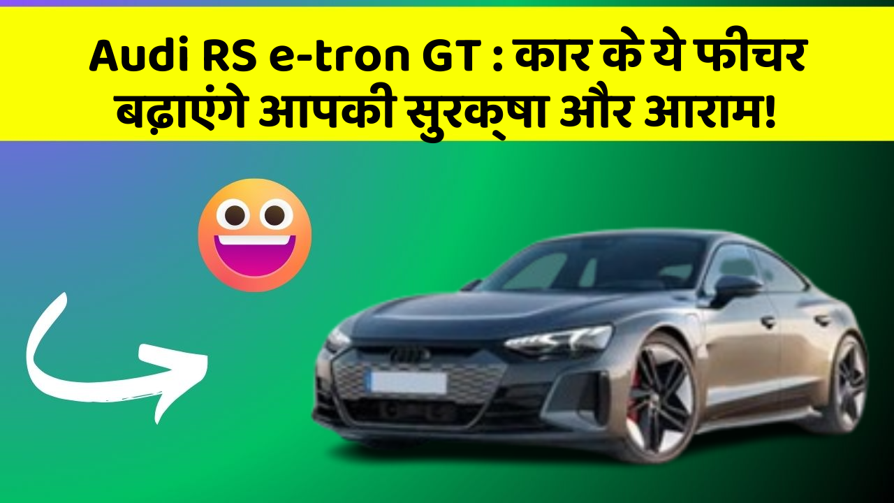 Audi RS e-tron GT : कार के ये फीचर बढ़ाएंगे आपकी सुरक्षा और आराम!