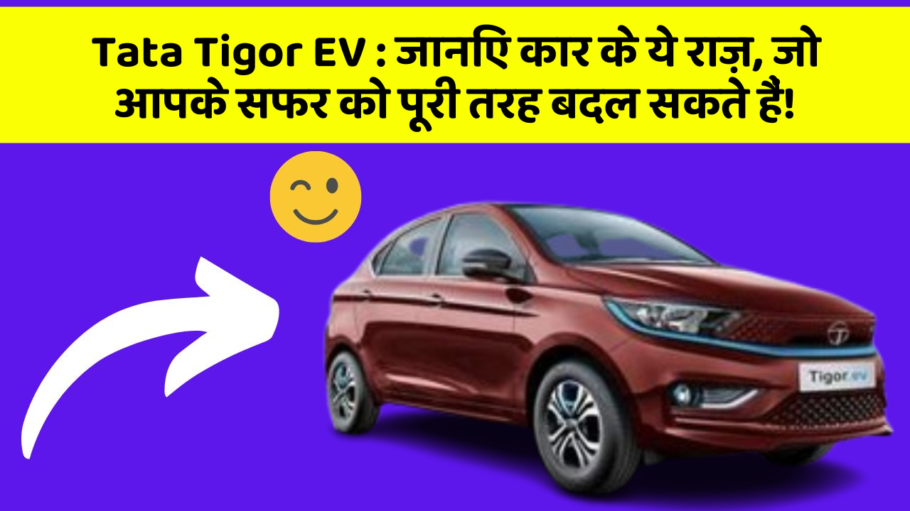 Tata Tigor EV : जानिए कार के ये राज़, जो आपके सफर को पूरी तरह बदल सकते हैं!