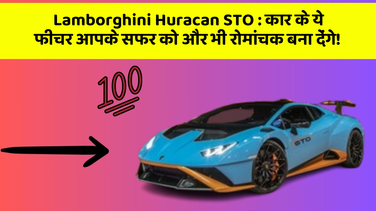 Lamborghini Huracan STO : कार के ये फीचर आपके सफर को और भी रोमांचक बना देंगे!