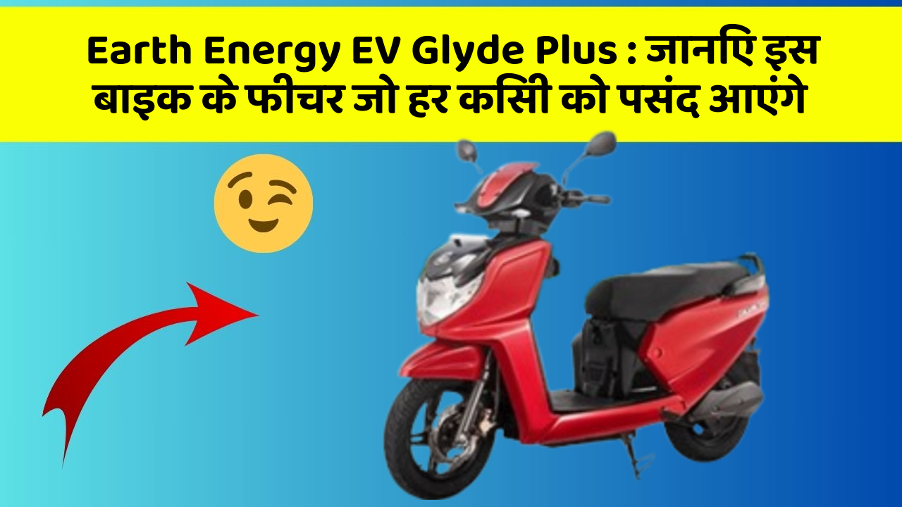 Earth Energy EV Glyde Plus: जानिए इस बाइक के फीचर जो हर किसी को पसंद आएंगे