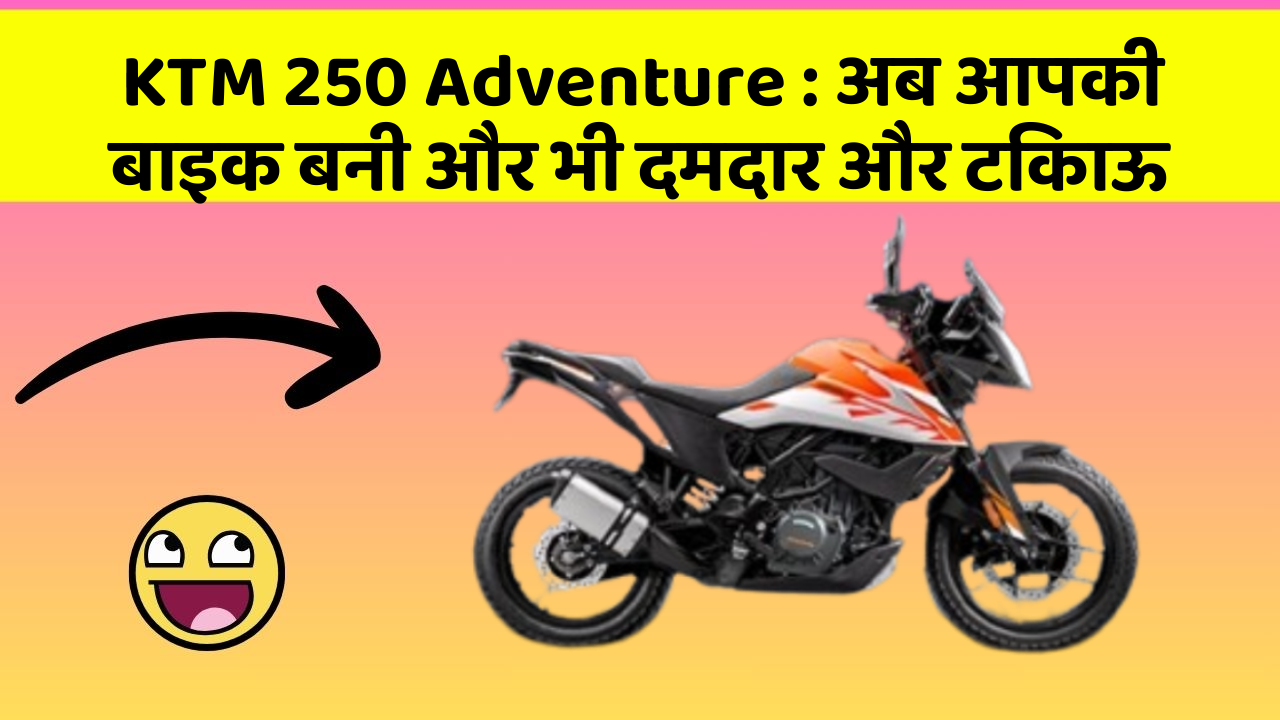 KTM 250 Adventure : अब आपकी बाइक बनी और भी दमदार और टिकाऊ