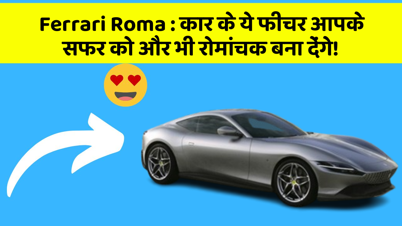 Ferrari Roma: कार के ये फीचर आपके सफर को और भी रोमांचक बना देंगे!