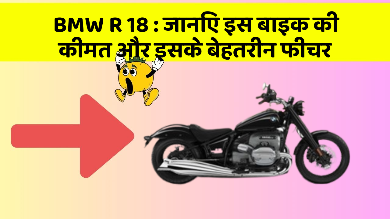 BMW R 18 : जानिए इस बाइक की कीमत और इसके बेहतरीन फीचर