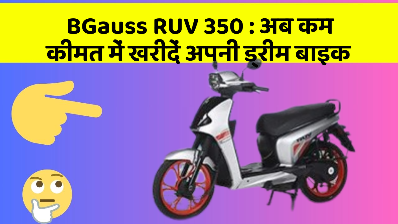 BGauss RUV 350 : अब कम कीमत में खरीदें अपनी ड्रीम बाइक