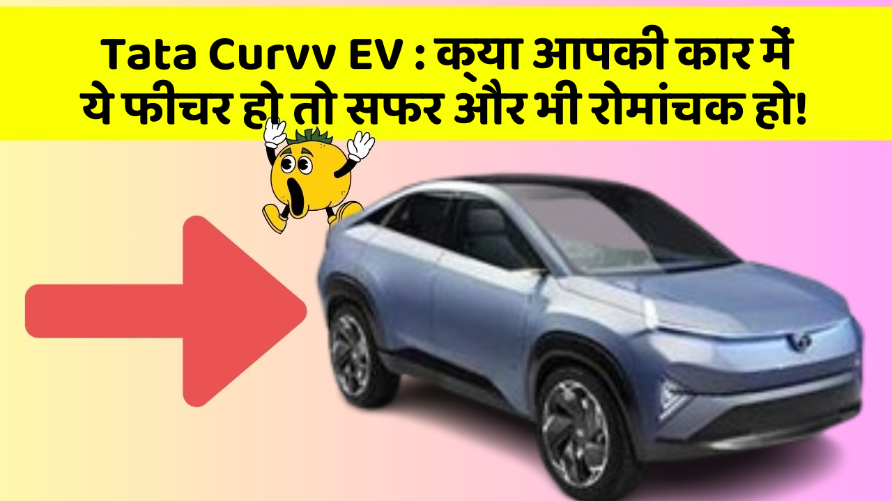 Tata Curvv EV : क्या आपकी कार में ये फीचर हो तो सफर और भी रोमांचक हो!