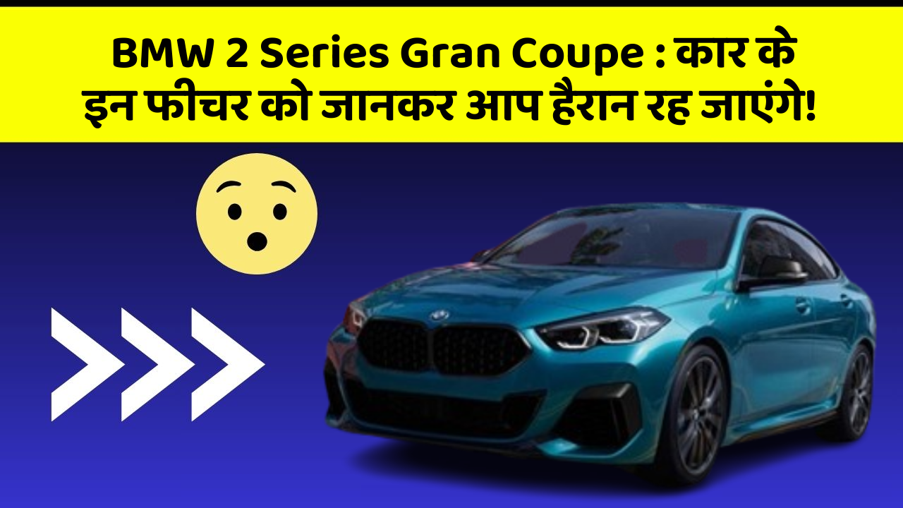 BMW 2 Series Gran Coupe : कार के इन फीचर को जानकर आप हैरान रह जाएंगे!