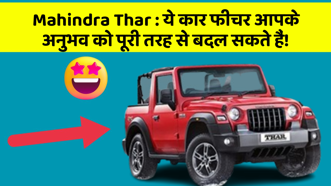 Mahindra Thar : ये कार फीचर आपके अनुभव को पूरी तरह से बदल सकते हैं!