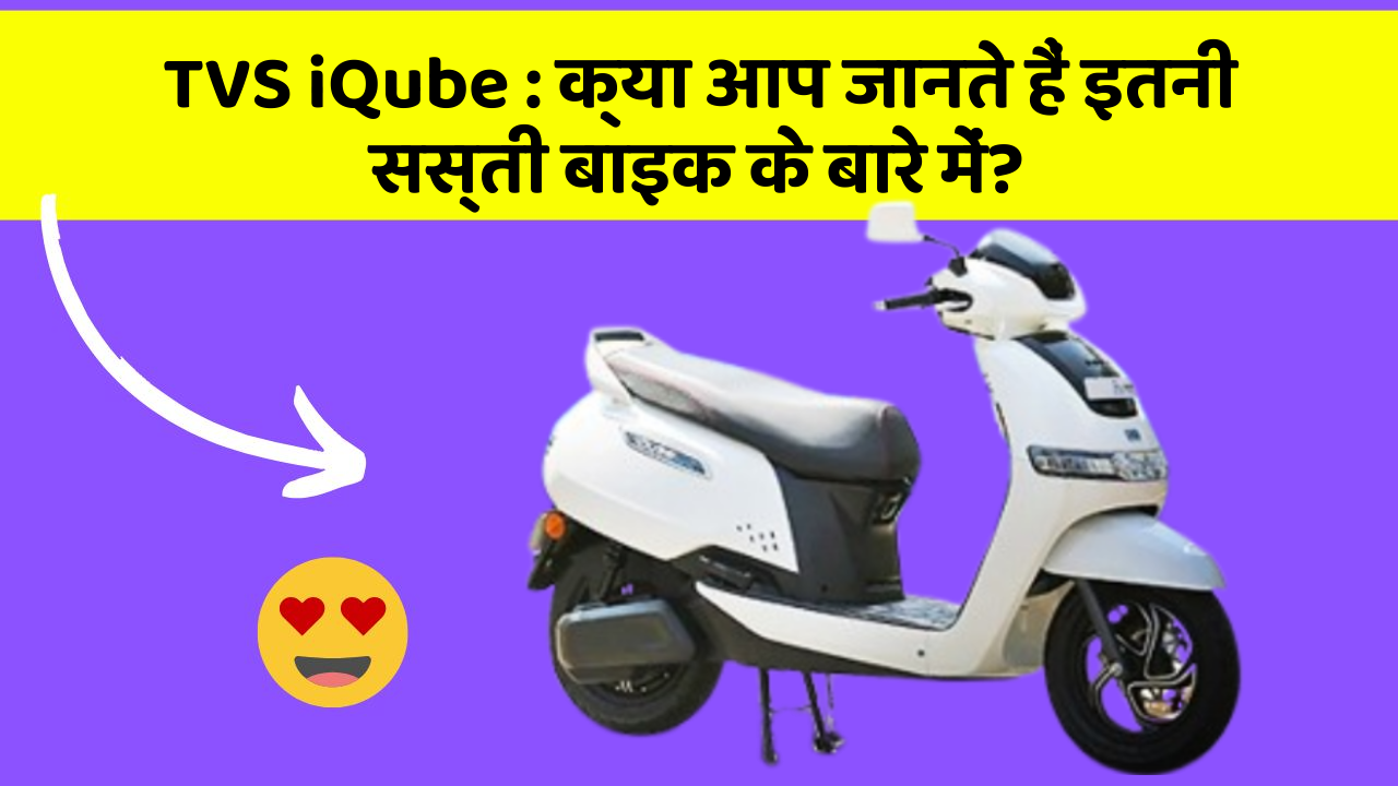 TVS iQube : क्या आप जानते हैं इतनी सस्ती बाइक के बारे में?