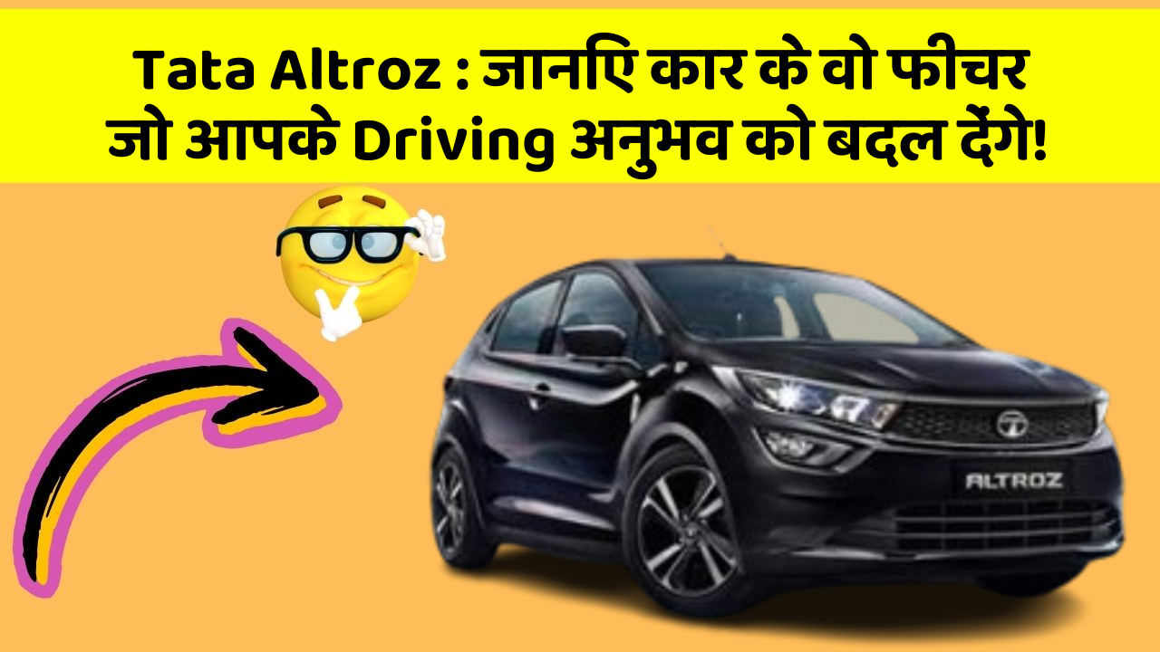 Tata Altroz : जानिए कार के वो फीचर जो आपके Driving अनुभव को बदल देंगे!