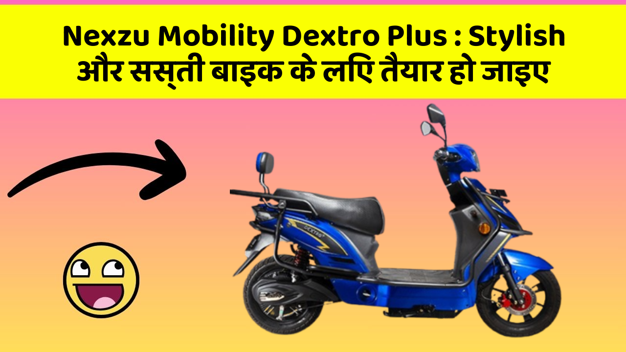 Nexzu Mobility Dextro Plus:Stylish और सस्ती बाइक के लिए तैयार हो जाइए