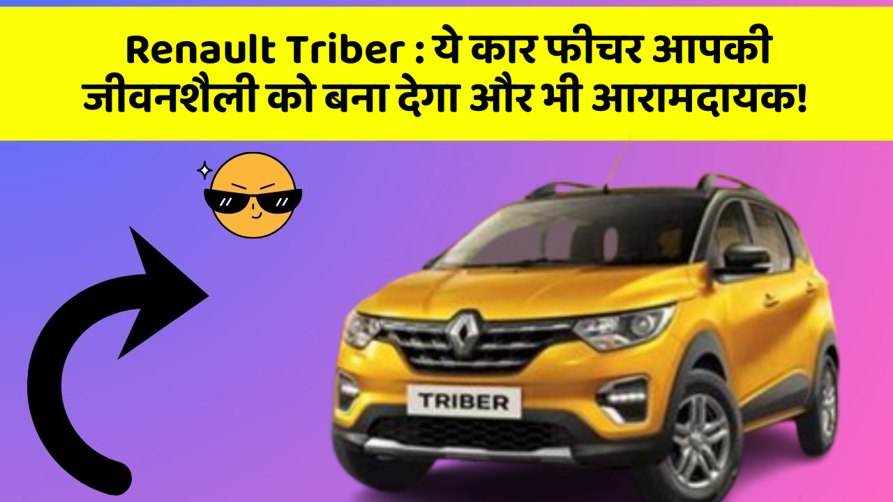 Renault Triber : ये कार फीचर आपकी जीवनशैली को बना देगा और भी आरामदायक!