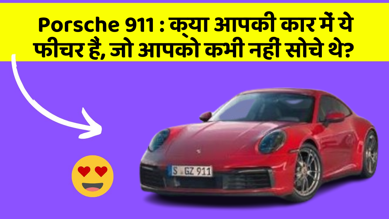 Porsche 911: क्या आपकी कार में ये फीचर हैं, जो आपको कभी नहीं सोचे थे?