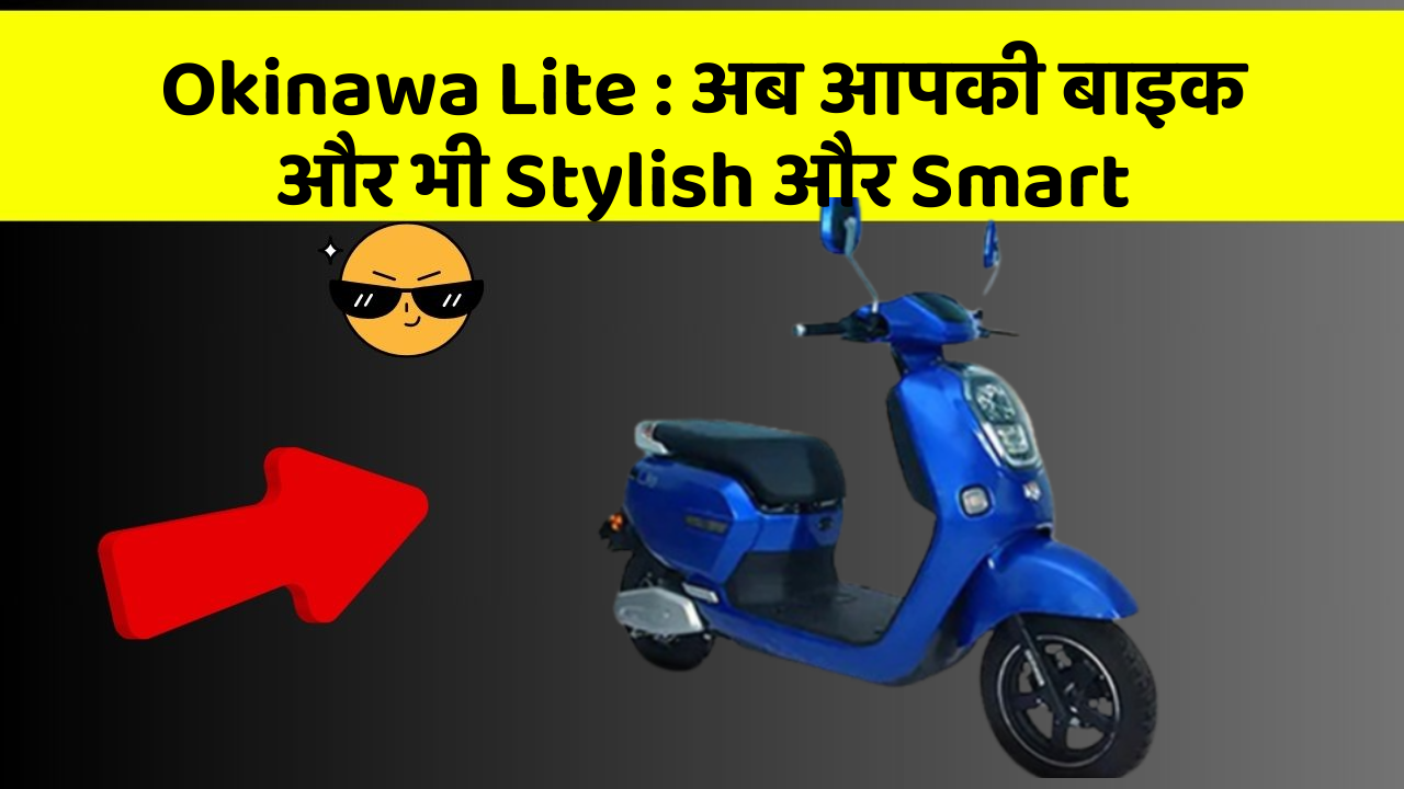 Okinawa Lite: अब आपकी बाइक और भी Stylish और Smart