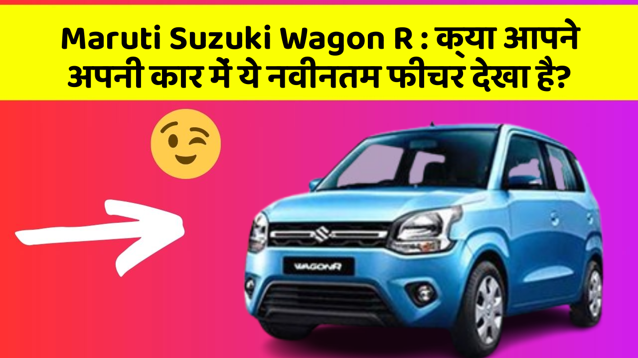 Maruti Suzuki Wagon R: क्या आपने अपनी कार में ये नवीनतम फीचर देखा है?