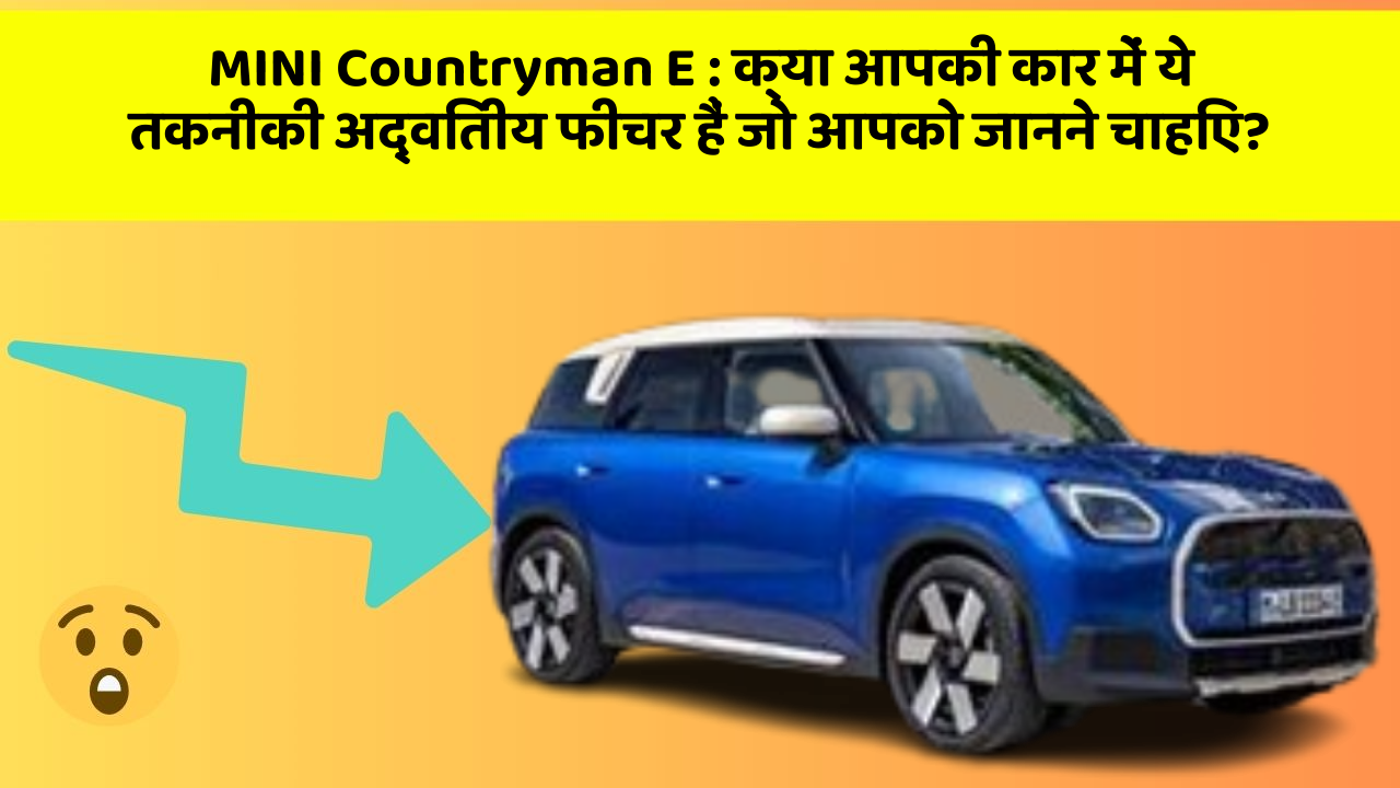 MINI Countryman E: क्या आपकी कार में ये तकनीकी अद्वितीय फीचर हैं जो आपको जानने चाहिए?