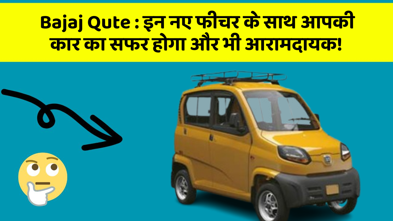 Bajaj Qute:इन नए फीचर के साथ आपकी कार का सफर होगा और भी आरामदायक!