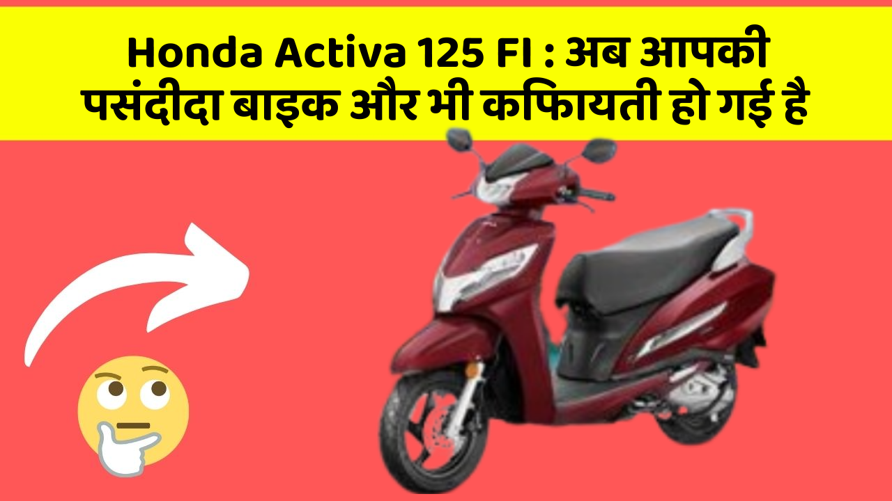 Honda Activa 125 FI: अब आपकी पसंदीदा बाइक और भी किफायती हो गई है