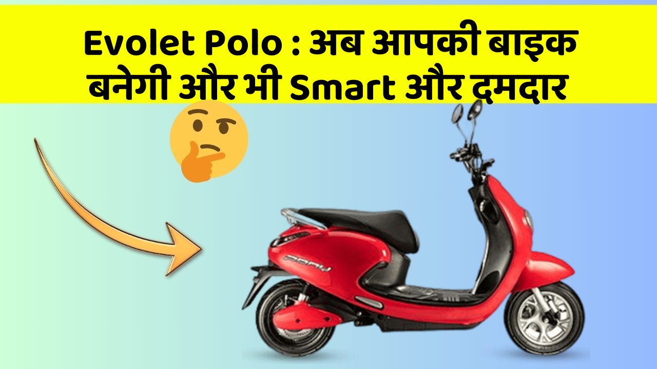 Evolet Polo: अब आपकी बाइक बनेगी और भी Smart और दमदार