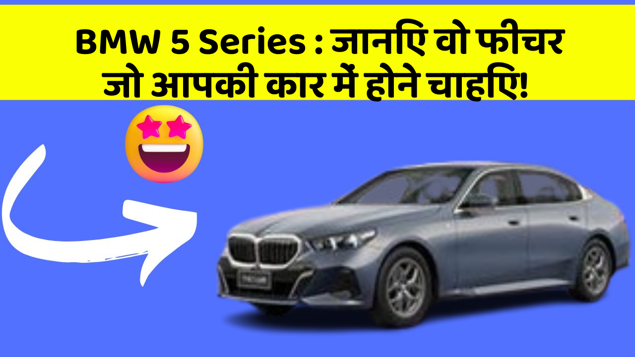 BMW 5 Series:जानिए वो फीचर जो आपकी कार में होने चाहिए!