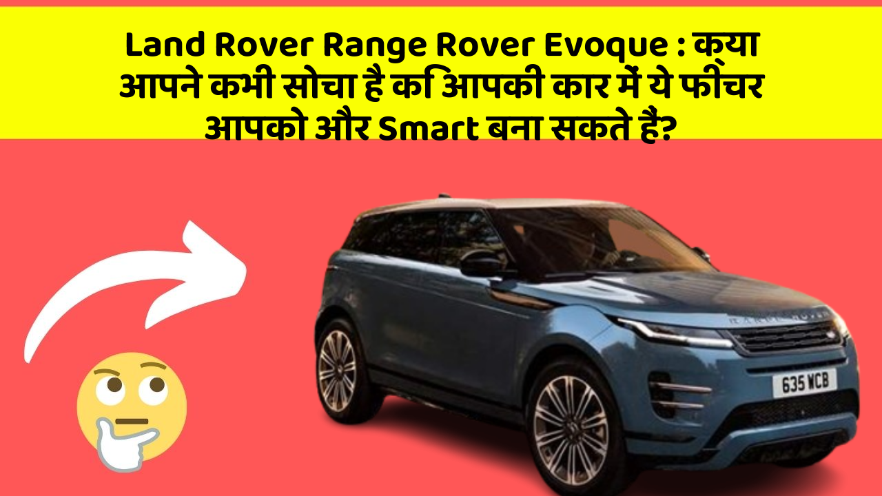 Land Rover Range Rover Evoque : क्या आपने कभी सोचा है कि आपकी कार में ये फीचर आपको और Smart बना सकते हैं?