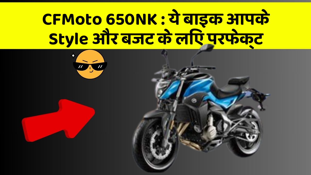 CFMoto 650NK: ये बाइक आपके Style और बजट के लिए परफेक्ट